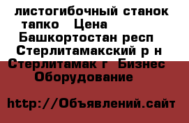 листогибочный станок тапко › Цена ­ 95 000 - Башкортостан респ., Стерлитамакский р-н, Стерлитамак г. Бизнес » Оборудование   